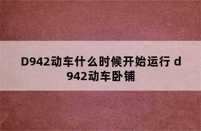 D942动车什么时候开始运行 d942动车卧铺